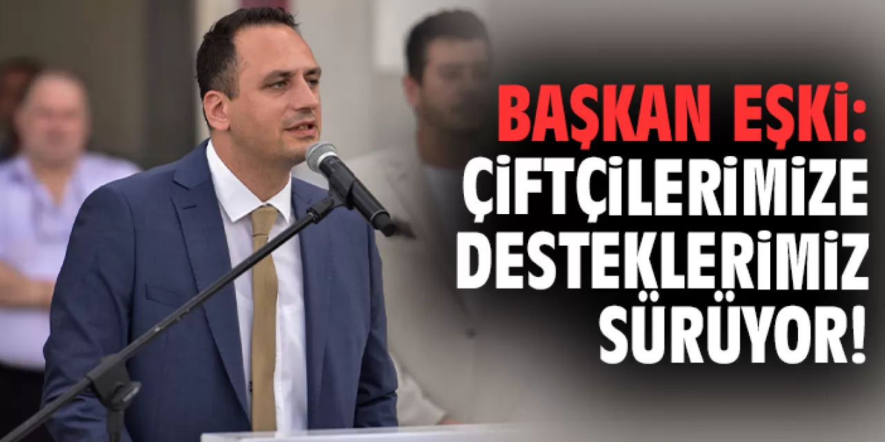 Başkan Eşki çiftçilere yönelik desteklerin devam edeceğini açıkladı