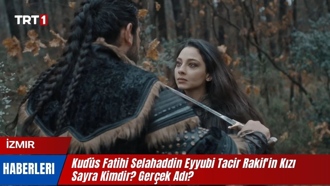 Kudüs Fatihi Selahaddin Eyyubi Tacir Rakif’in Kızı Sayra Kimdir? Gerçek Adı Nedir?